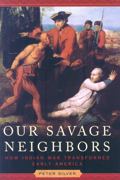 Our Savage Neighbors:  How Indian War Transformed Early America