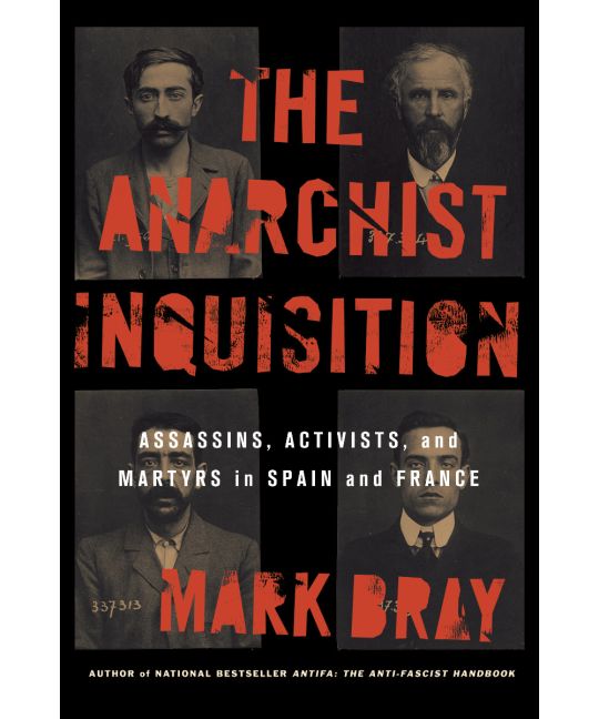 The Anarchist Inquisition: Assassins, Activists, and Martyrs in Spain and France