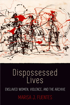 Dispossessed Lives:  Enslaved Women, Violence, and the Archive