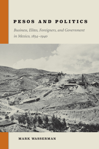 Pesos and Politics: Business, Elites, Foreigners, and Goverment in Mexico, 1854-1940