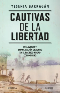 Cautivas de la libertad: Esclavitud y emancipación gradual en el Pacífico negro colombiano
